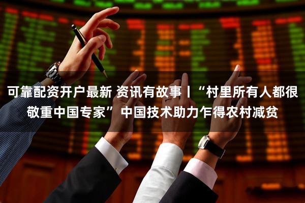 可靠配资开户最新 资讯有故事丨“村里所有人都很敬重中国专家” 中国技术助力乍得农村减贫