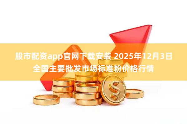 股市配资app官网下载安装 2025年12月3日全国主要批发市场标准粉价格行情