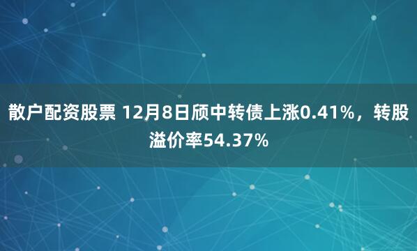 散户配资股票 12月8日颀中转债上涨0.41%，转股溢价率54.37%
