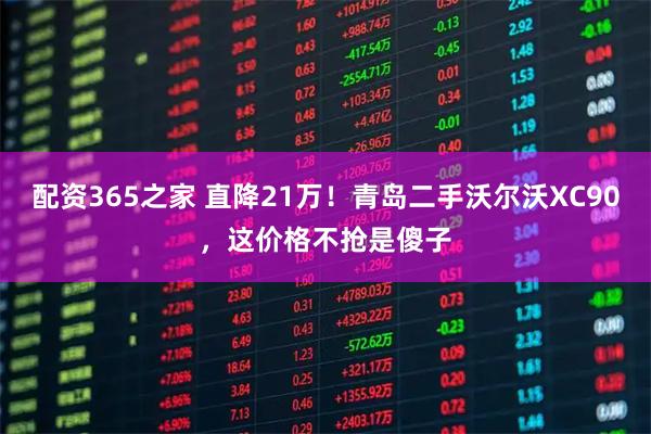 配资365之家 直降21万！青岛二手沃尔沃XC90，这价格不抢是傻子