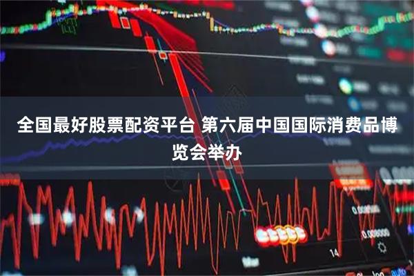 全国最好股票配资平台 第六届中国国际消费品博览会举办