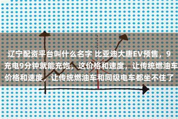 辽宁配资平台叫什么名字 比亚迪大唐EV预售，950公里续航卖25万起，充电9分钟就能充饱，这价格和速度，让传统燃油车和同级电车都坐不住了