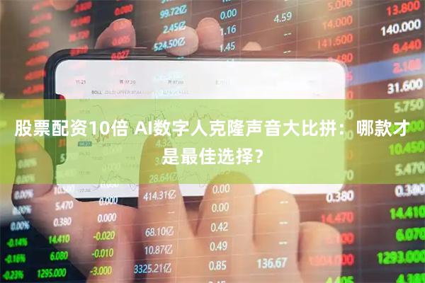 股票配资10倍 AI数字人克隆声音大比拼:哪款才是最佳选择?