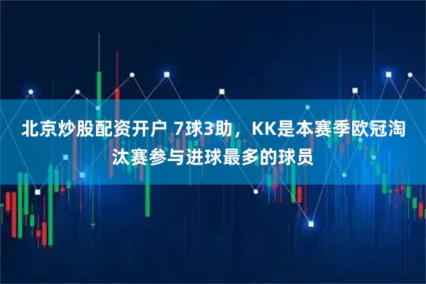 北京炒股配资开户 7球3助，KK是本赛季欧冠淘汰赛参与进球最多的球员