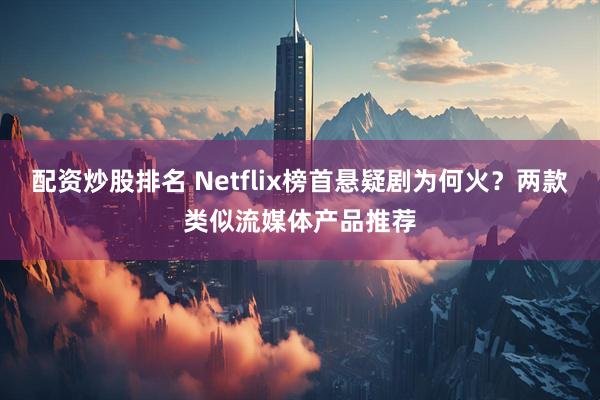 配资炒股排名 Netflix榜首悬疑剧为何火?两款类似流媒体产品推荐