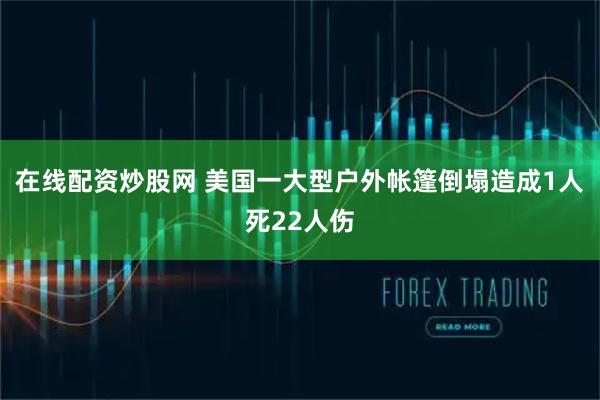 在线配资炒股网 美国一大型户外帐篷倒塌造成1人死22人伤