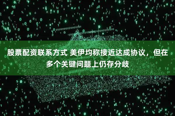 股票配资联系方式 美伊均称接近达成协议,但在多个关键问题上仍存分歧