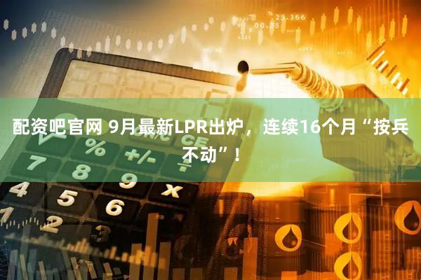 配资吧官网 9月最新LPR出炉，连续16个月“按兵不动”！