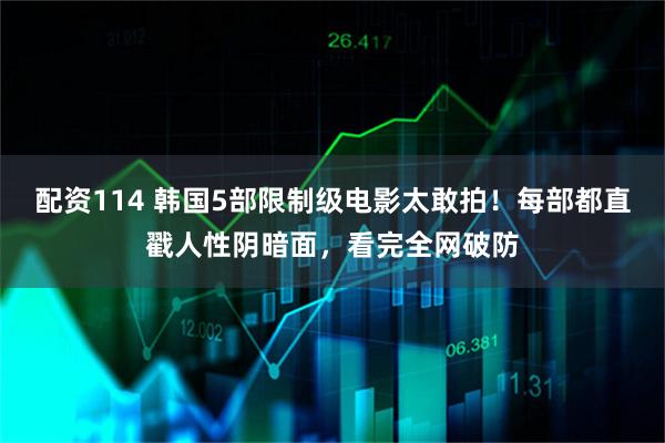 配资114 韩国5部限制级电影太敢拍！每部都直戳人性阴暗面，看完全网破防